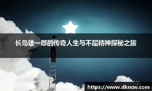 长岛雄一郎的传奇人生与不屈精神探秘之旅