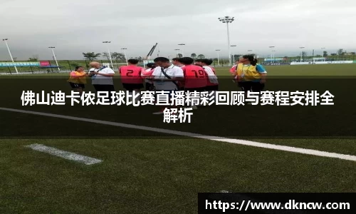 佛山迪卡侬足球比赛直播精彩回顾与赛程安排全解析