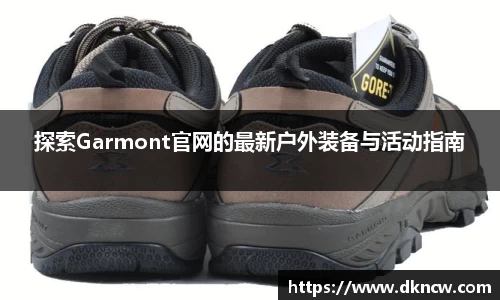 探索Garmont官网的最新户外装备与活动指南