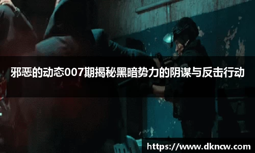 邪恶的动态007期揭秘黑暗势力的阴谋与反击行动