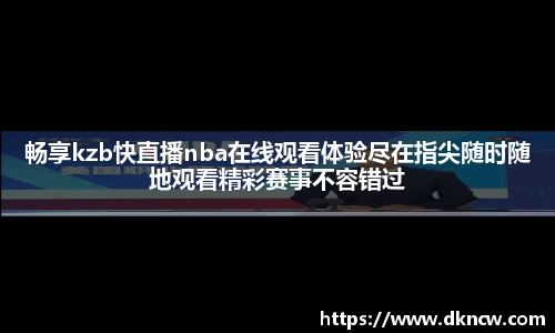 畅享kzb快直播nba在线观看体验尽在指尖随时随地观看精彩赛事不容错过