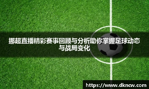 挪超直播精彩赛事回顾与分析助你掌握足球动态与战局变化