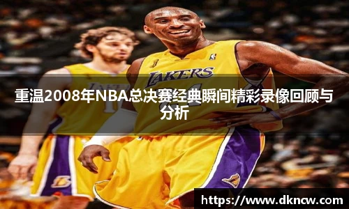 重温2008年NBA总决赛经典瞬间精彩录像回顾与分析