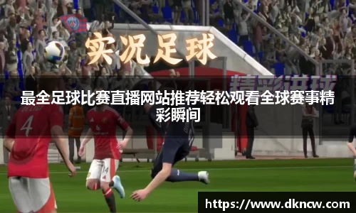 最全足球比赛直播网站推荐轻松观看全球赛事精彩瞬间