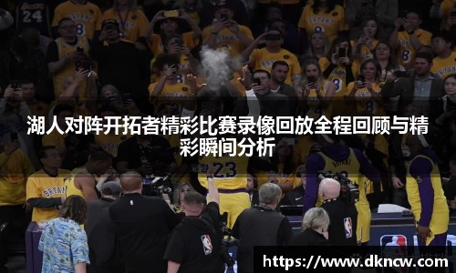 湖人对阵开拓者精彩比赛录像回放全程回顾与精彩瞬间分析