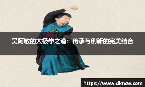 吴阿敏的太极拳之道：传承与创新的完美结合