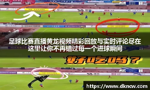 足球比赛直播黄龙视频精彩回放与实时评论尽在这里让你不再错过每一个进球瞬间
