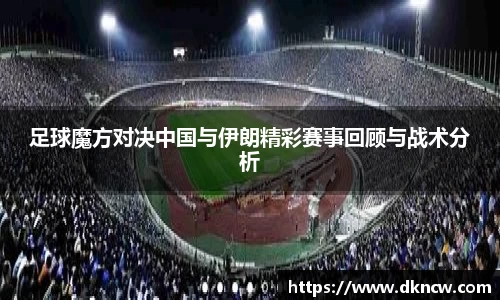 足球魔方对决中国与伊朗精彩赛事回顾与战术分析