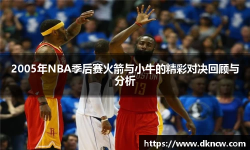 2005年NBA季后赛火箭与小牛的精彩对决回顾与分析
