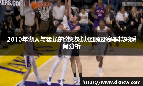 2010年湖人与猛龙的激烈对决回顾及赛季精彩瞬间分析