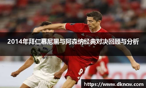 2014年拜仁慕尼黑与阿森纳经典对决回顾与分析