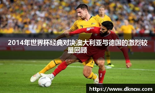 2014年世界杯经典对决澳大利亚与德国的激烈较量回顾