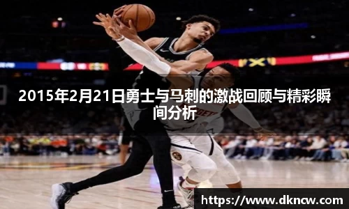 2015年2月21日勇士与马刺的激战回顾与精彩瞬间分析