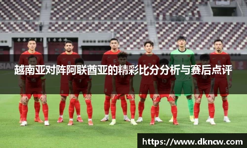 越南亚对阵阿联酋亚的精彩比分分析与赛后点评