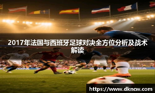 2017年法国与西班牙足球对决全方位分析及战术解读
