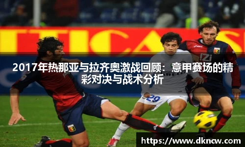 2017年热那亚与拉齐奥激战回顾：意甲赛场的精彩对决与战术分析