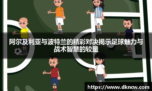 阿尔及利亚与波特兰的精彩对决揭示足球魅力与战术智慧的较量