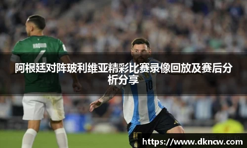 阿根廷对阵玻利维亚精彩比赛录像回放及赛后分析分享