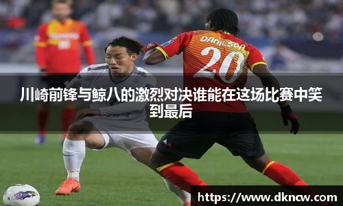 川崎前锋与鲸八的激烈对决谁能在这场比赛中笑到最后