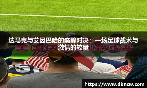 达马克与艾因巴哈的巅峰对决：一场足球战术与激情的较量