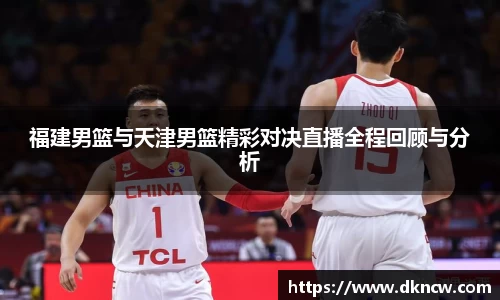 福建男篮与天津男篮精彩对决直播全程回顾与分析
